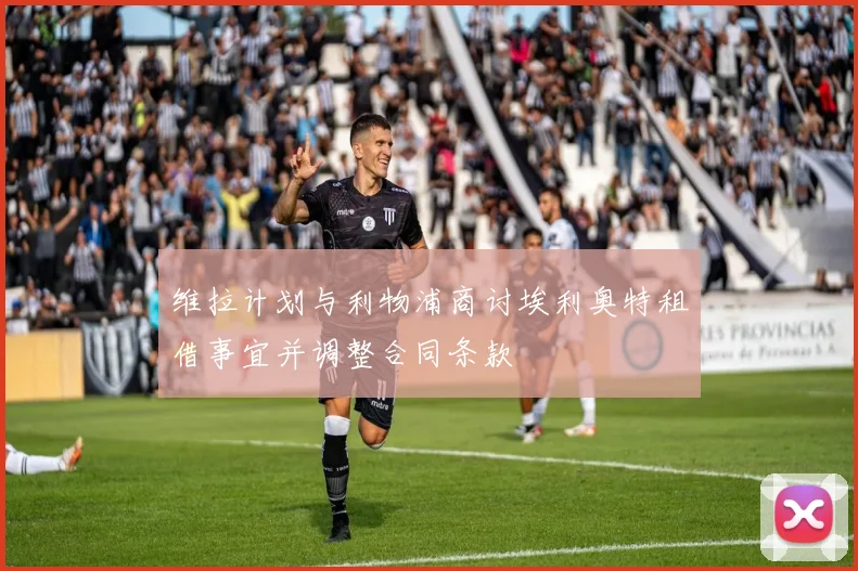 维拉计划与利物浦商讨埃利奥特租借事宜并调整合同条款