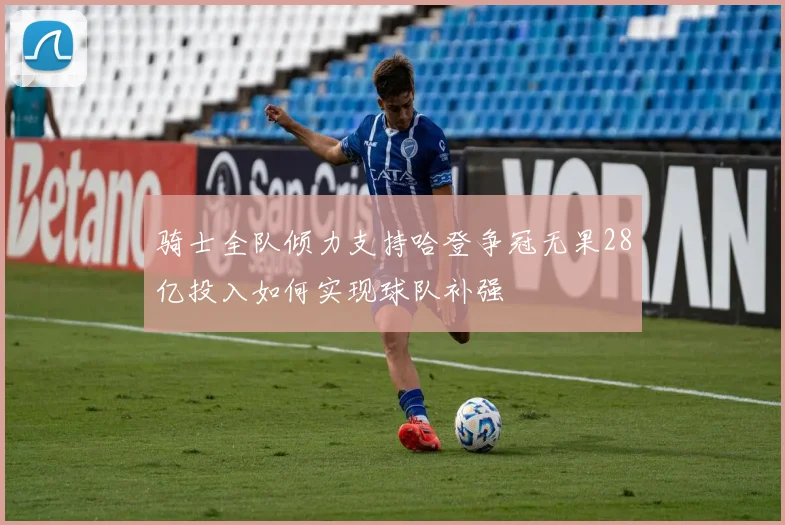 骑士全队倾力支持哈登争冠无果28亿投入如何实现球队补强