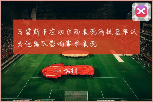 马雷斯卡在切尔西表现消极蓝军认为他离队影响赛季表现