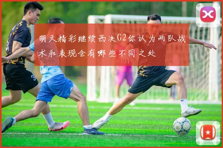 明天精彩继续西决G2你认为两队战术和表现会有哪些不同之处
