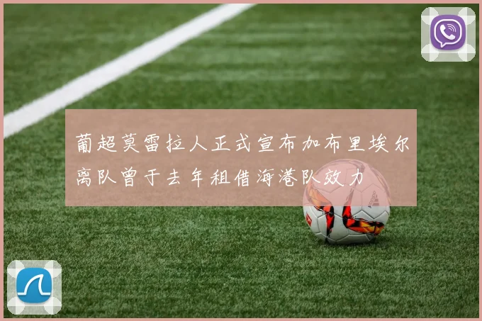 葡超莫雷拉人正式宣布加布里埃尔离队曾于去年租借海港队效力