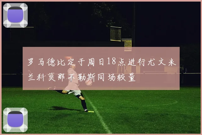 罗马德比定于周日18点进行尤文米兰科莫那不勒斯同场较量