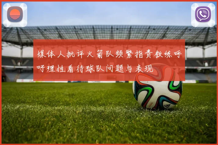 媒体人批评火箭队频繁指责教练呼吁理性看待球队问题与表现